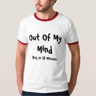 Out Of My Mind, Back In 15 Minutes T-Shirt