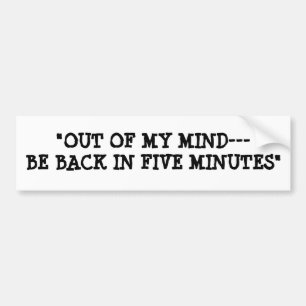 "OUT OF MY MIND---BE BACK IN FIVE MINUTES" BUMPER STICKER