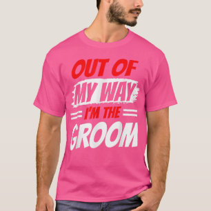 Out Of My Way Im The Groom Party Wedding Sayings B T-Shirt