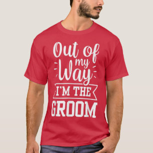 Out Of My Way Im The Groom Sayings Bachelor Weddin T-Shirt
