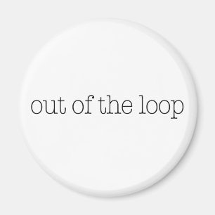 Out Of The Loop Magnet