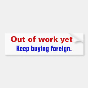Out of work yet?, Keep buying foreign. Bumper Sticker