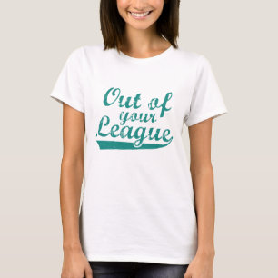 Out Of Your League T-Shirt