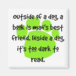 Outside of a dog, a book is a man's best friend. magnet