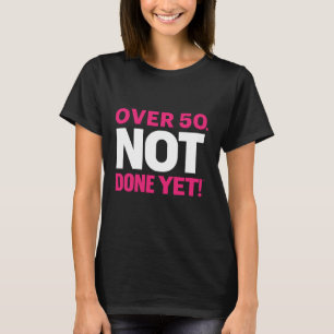 Over 50. Not Done Yet T-Shirt