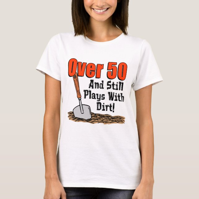 Over 50 Still Plays With Dirt T-Shirt (Front)