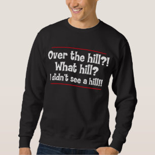 Over the hill? What hill? I didn’t see a hill? Sweatshirt