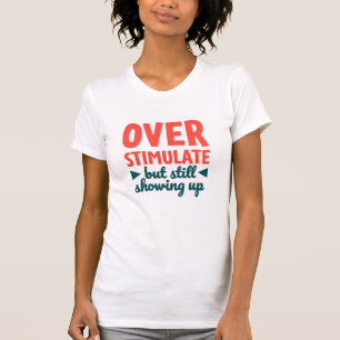 Overstimulated But Still Showing Up Text T-Shirt