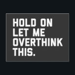 Overthink This Funny Quote Postcard<br><div class="desc">"Hold on,  let me overthink this" funny quote.</div>