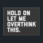 Overthink This Funny Quote Postcard<br><div class="desc">"Hold on,  let me overthink this" funny quote.</div>
