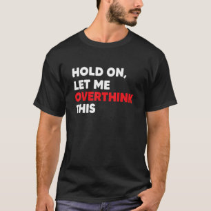 Overthinking Mental Health Anxiety Hold On Let Me T-Shirt