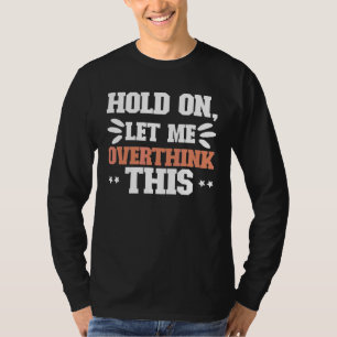 Overthinking Mental Health Anxiety Hold On Let Me T-Shirt