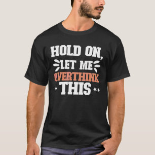 Overthinking Mental Health Anxiety Hold On Let Me T-Shirt