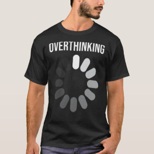 Overthinking  The Anxiety Of A Tendency To Overthi T-Shirt