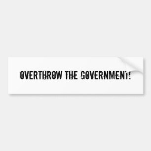 Overthrow the government! bumper sticker