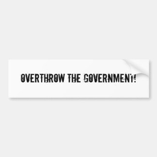 Overthrow the government! bumper sticker