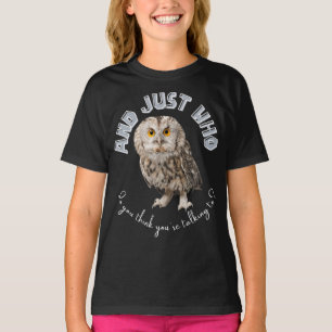 Owl: And Just Who Do You Think You're Talking To? T-Shirt