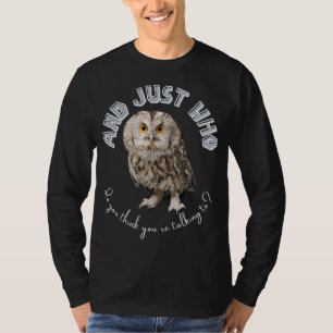 Owl: And Just Who Do You Think You're Talking To? T-Shirt