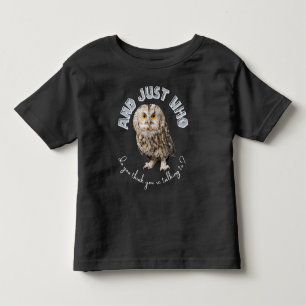 Owl: And Just Who Do You Think You're Talking To? Toddler T-Shirt