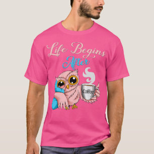 Owl Coffee Life Begins After Coffee Morning Grouch T-Shirt