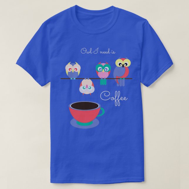 Owl I Need Is Coffee Funny Caffeine Addict T-Shirt (Design Front)