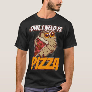 Owl I Need Pizza Funny Hobby Chef Wildlife Owls Pu T-Shirt