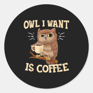 Owl I Want Is Coffee Funny Coffee Owl Saying Classic Round Sticker