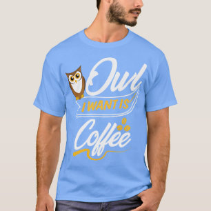 Owl I Want Is Coffee T-Shirt