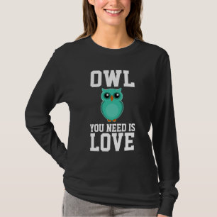 OWL YOU NEED IS LOVE Funny T-Shirts
