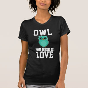 OWL YOU NEED IS LOVE Funny T-Shirts