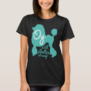 Oy with the poodles already!     T-Shirt