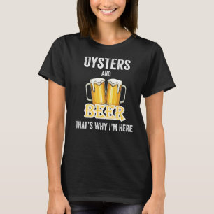 Oysters And Beer That's Why I'm Here T-Shirt