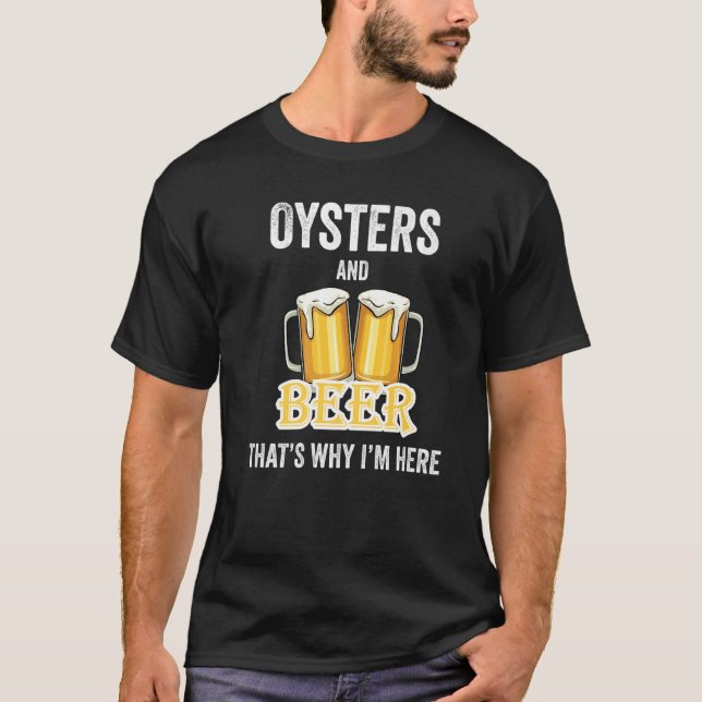 Oysters And Beer That's Why I'm Here   T-Shirt (Front)