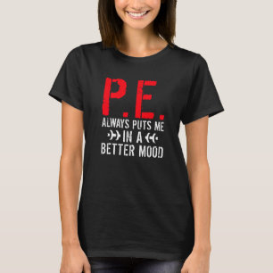 P E Always Puts Me In A Better Mood Pe Teacher T-Shirt