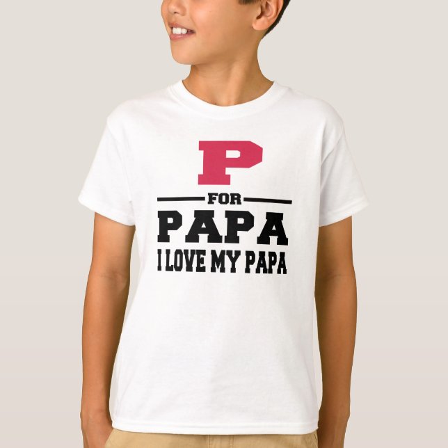P FOR PAPA I LOVE MY PAPA T-Shirt (Front)