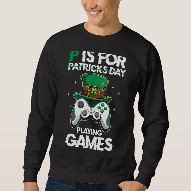 P Is For Playing Games Video Games St Patrick S Da Sweatshirt (Front)