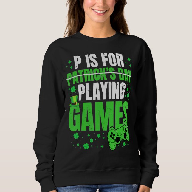P Is For Playing Video Games Fun St Patricks Day B Sweatshirt (Front)