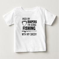 Pack my Diapers I'm Going Fishing with my Daddy Sh