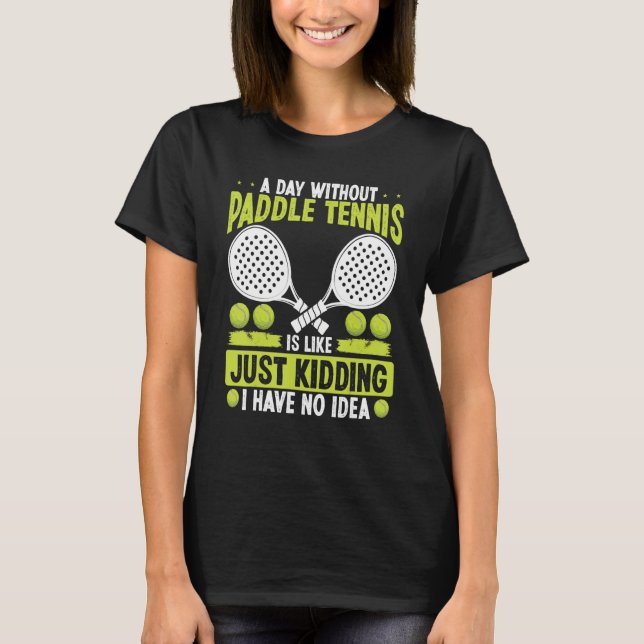 Paddle Tennis Player Just Kidding I have no Idea F T-Shirt (Front)