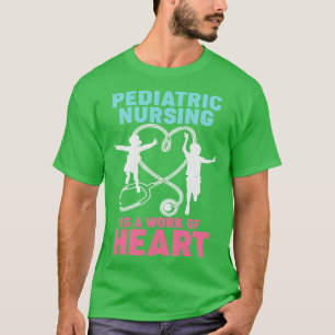 Paediatrics Nursing Is A Work Of Heart Nurse Gift T-Shirt