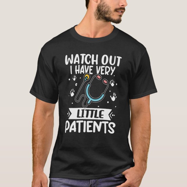 Paediatrics Watch Out I Have Very Little Patients T-Shirt (Front)