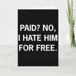 Paid No I Hate Him For Free - Funny Sarcasm Card