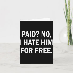 Paid No I Hate Him For - Funny Sarcasm  Card