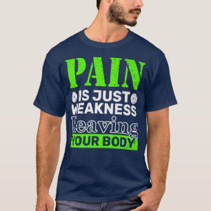 Pain Is Just Weakness Leaving Your Body T-Shirt