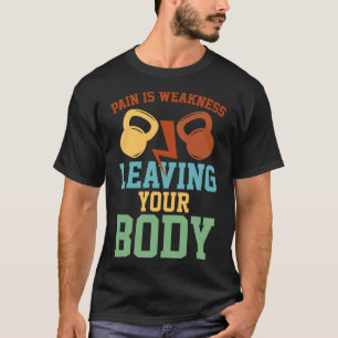 Pain Is Weakness Leaving Your Body Fitness Workout T-Shirt