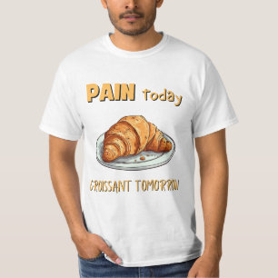 Pain Today, Croissant Tomorrow T-Shirt