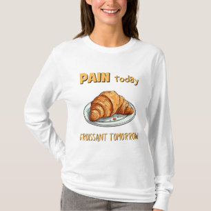 Pain Today, Croissant Tomorrow T-Shirt