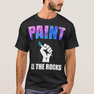 Paint All The Rocks Funny Rock Painting T-Shirt
