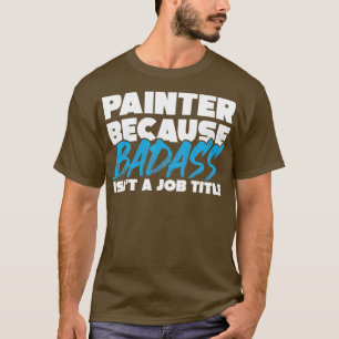 Painter because badass isnt a job title  T-Shirt