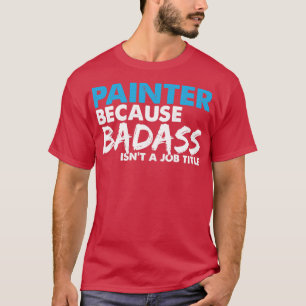 Painter because badass isnt a job title T-Shirt